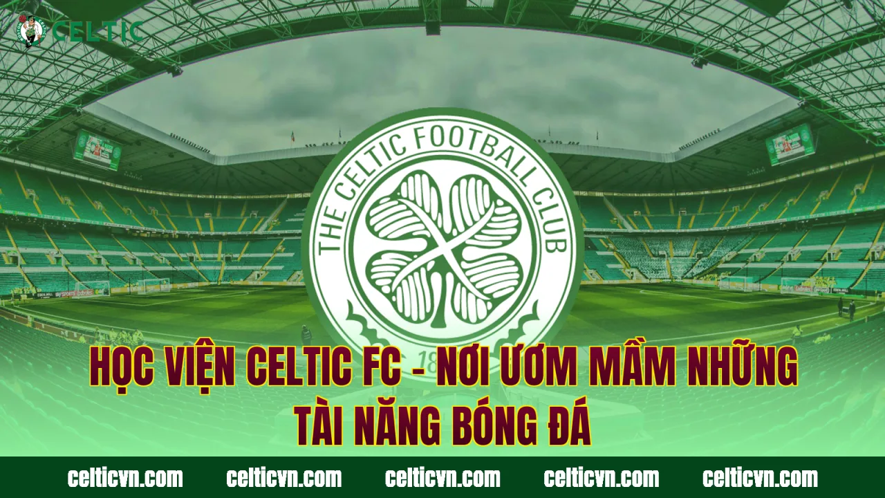 Học Viện Celtic FC – Nơi Ươm Mầm Những Tài Năng Bóng Đá
