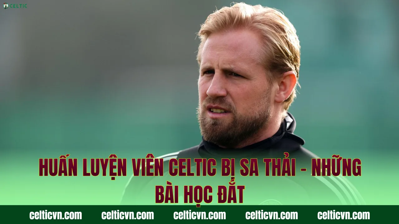 Huấn Luyện Viên Celtic Bị Sa Thải – Những Bài Học Đắt
