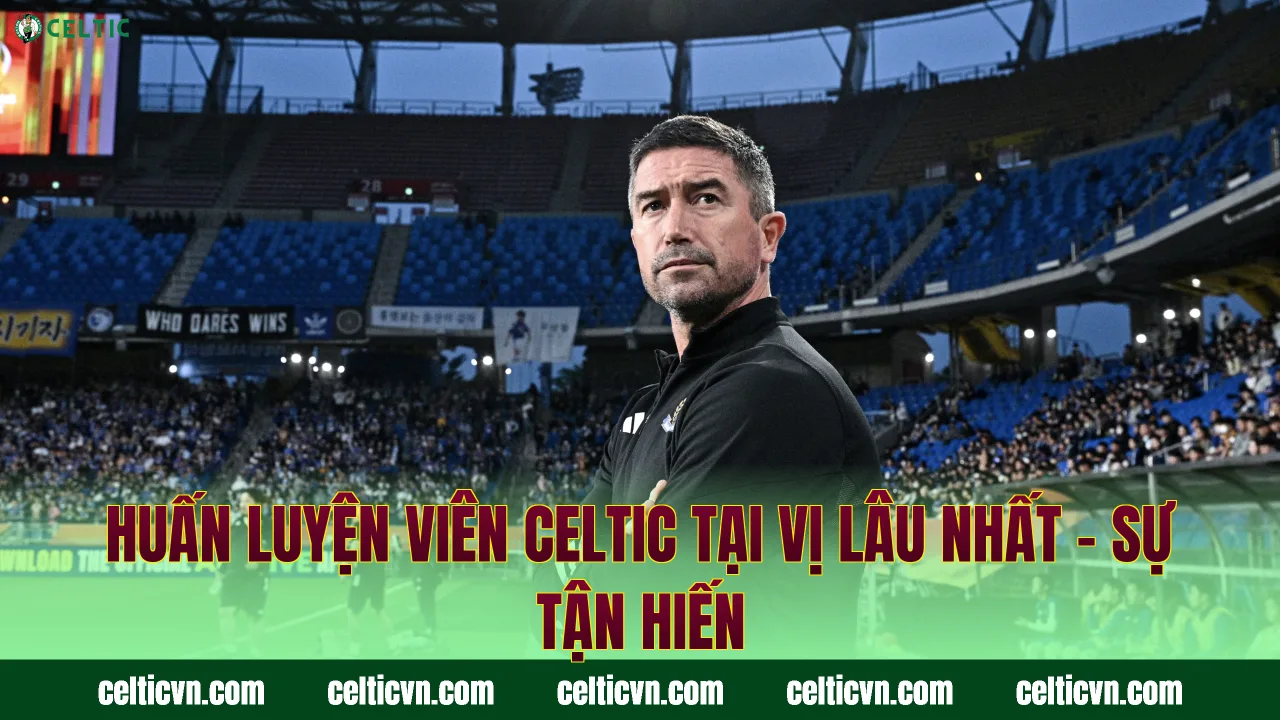 Huấn Luyện Viên Celtic Tại Vị Lâu Nhất – Sự Tận Hiến