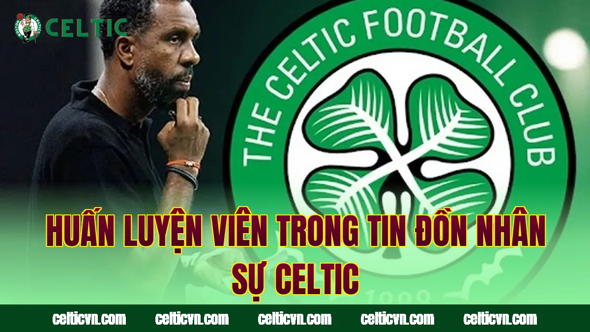 Huấn luyện viên trong tin đồn nhân sự Celtic