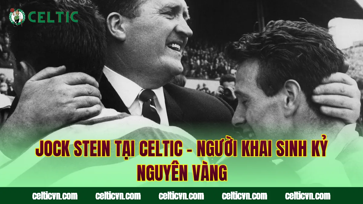 Jock Stein Tại Celtic – Người Khai Sinh Kỷ Nguyên Vàng