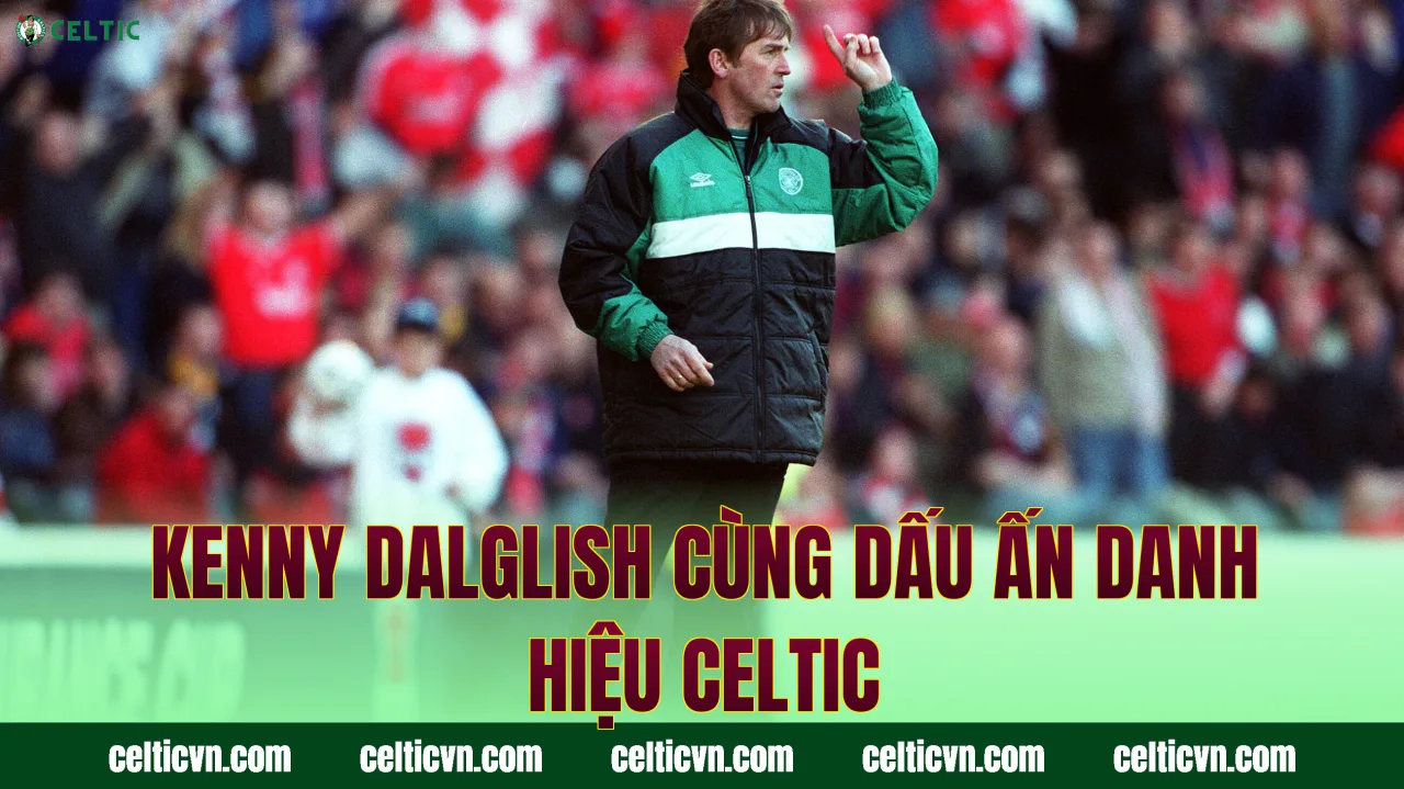 Kenny Dalglish cùng dấu ấn danh hiệu Celtic