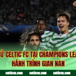 Lịch Sử Celtic FC Tại Champions League – Hành Trình Gian Nan