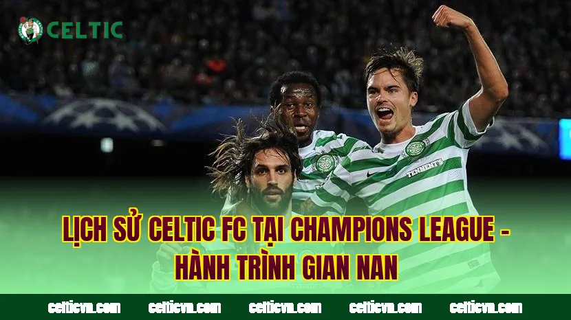Lịch Sử Celtic FC Tại Champions League – Hành Trình Gian Nan