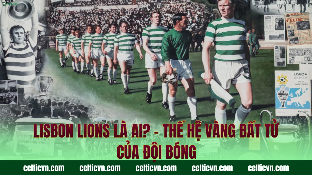 Lisbon Lions Là Ai? – Thế Hệ Vàng Bất Tử Của Đội Bóng