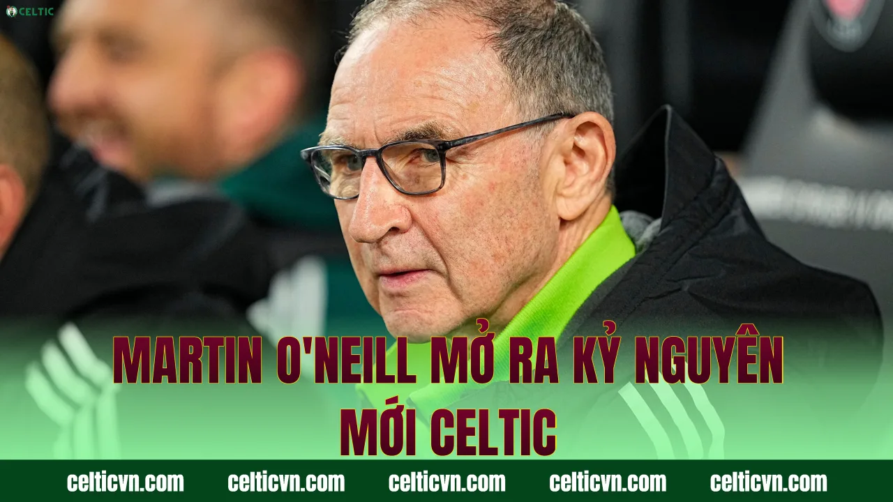 Martin O'Neill mở ra kỷ nguyên mới Celtic
