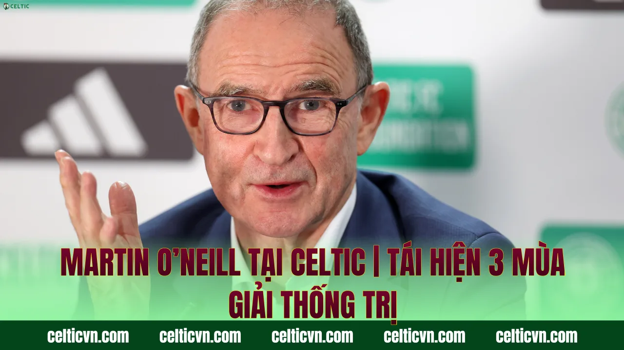 Martin O’Neill Tại Celtic | Tái Hiện 3 Mùa Giải Thống Trị