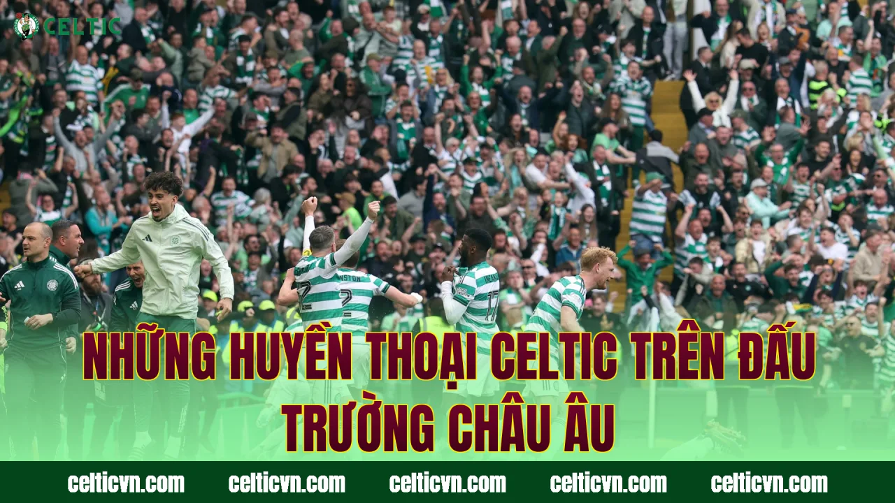 Những huyền thoại Celtic trên đấu trường châu Âu