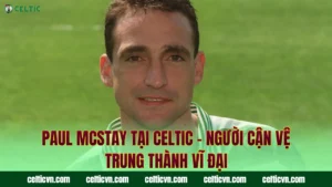 Danny McGrain Tại Celtic – Bức Tường Phòng Ngự Kiên Cường