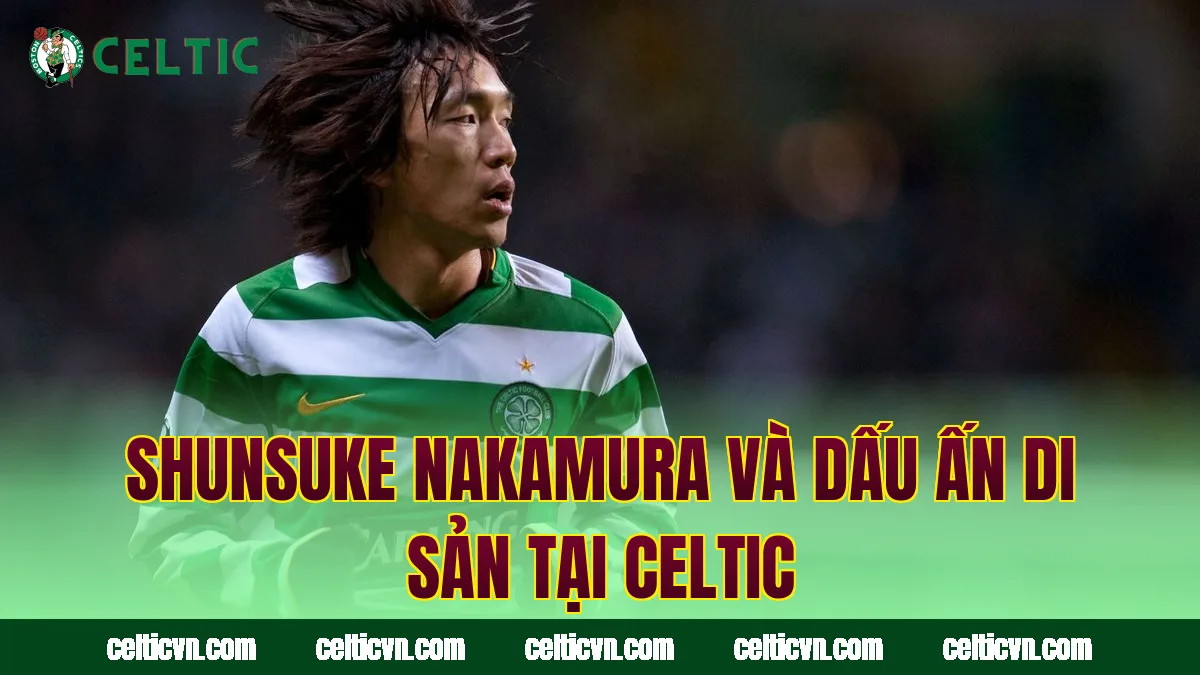 Shunsuke Nakamura và dấu ấn di sản tại Celtic