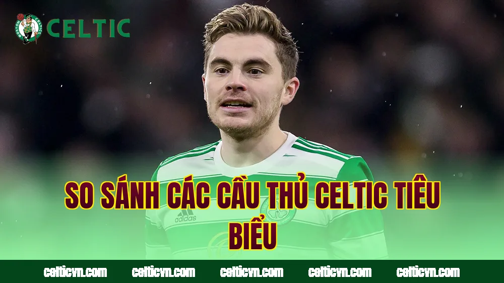 So sánh các cầu thủ Celtic tiêu biểu