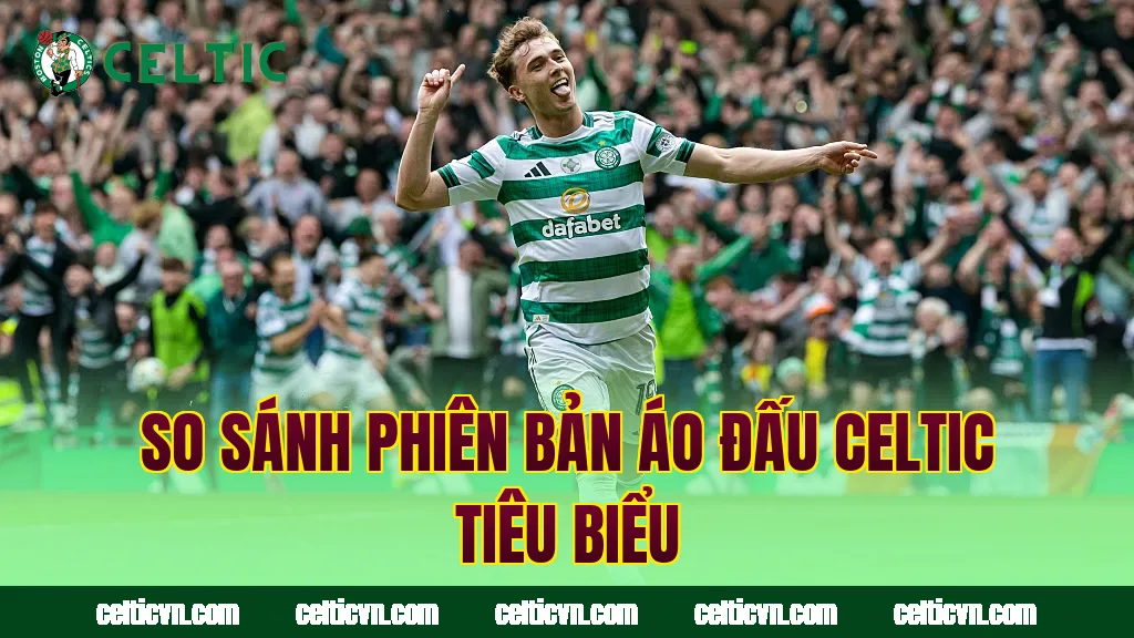 So sánh phiên bản áo đấu Celtic tiêu biểu