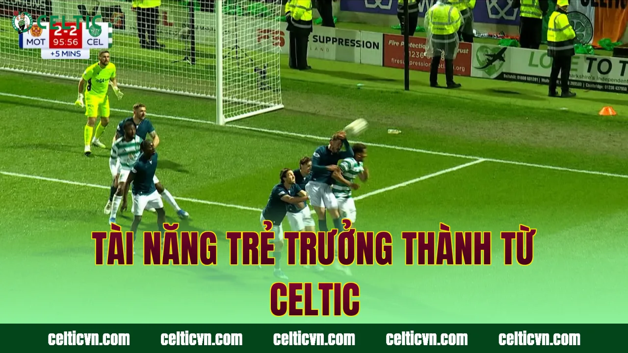 Tài năng trẻ trưởng thành từ Celtic