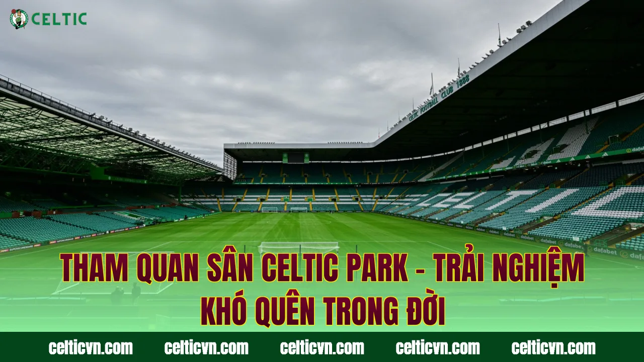 Tham Quan Sân Celtic Park – Trải Nghiệm Khó Quên Trong Đời