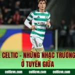 Tiền Vệ Celtic – Những Nhạc Trưởng Tài Ba Ở Tuyến Giữa