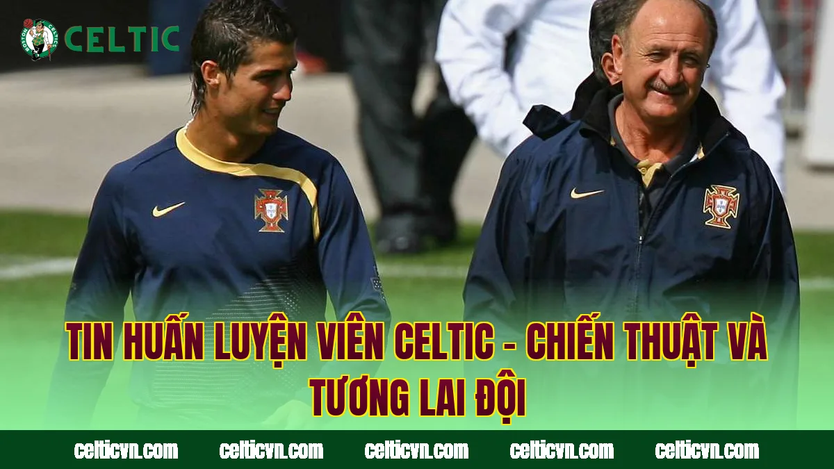 Tin Huấn Luyện Viên Celtic – Chiến Thuật Và Tương Lai Đội