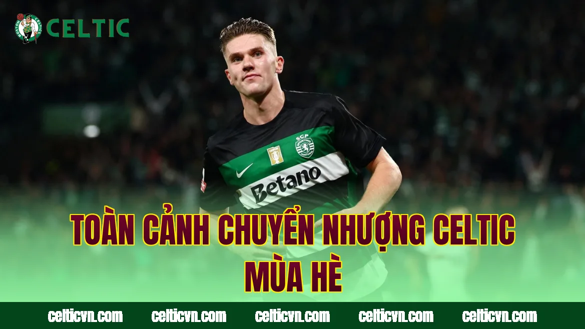Toàn cảnh chuyển nhượng Celtic mùa hè