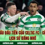 Trận Đấu Đầu Tiên Của Celtic FC – Cột Mốc Lịch Sử Đáng Nhớ