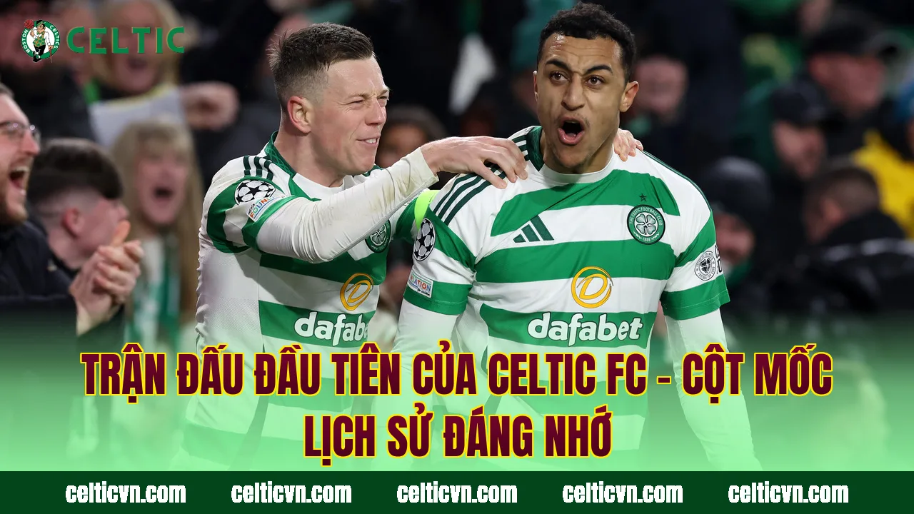 Trận Đấu Đầu Tiên Của Celtic FC – Cột Mốc Lịch Sử Đáng Nhớ