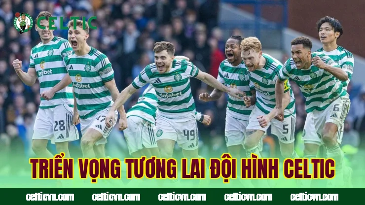 Triển vọng tương lai đội hình Celtic