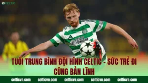 Giá Trị Đội Hình Celtic – Con Số Khủng Khi Chuyển Nhượng