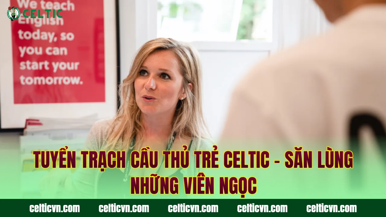 Tuyển Trạch Cầu Thủ Trẻ Celtic – Săn Lùng Những Viên Ngọc