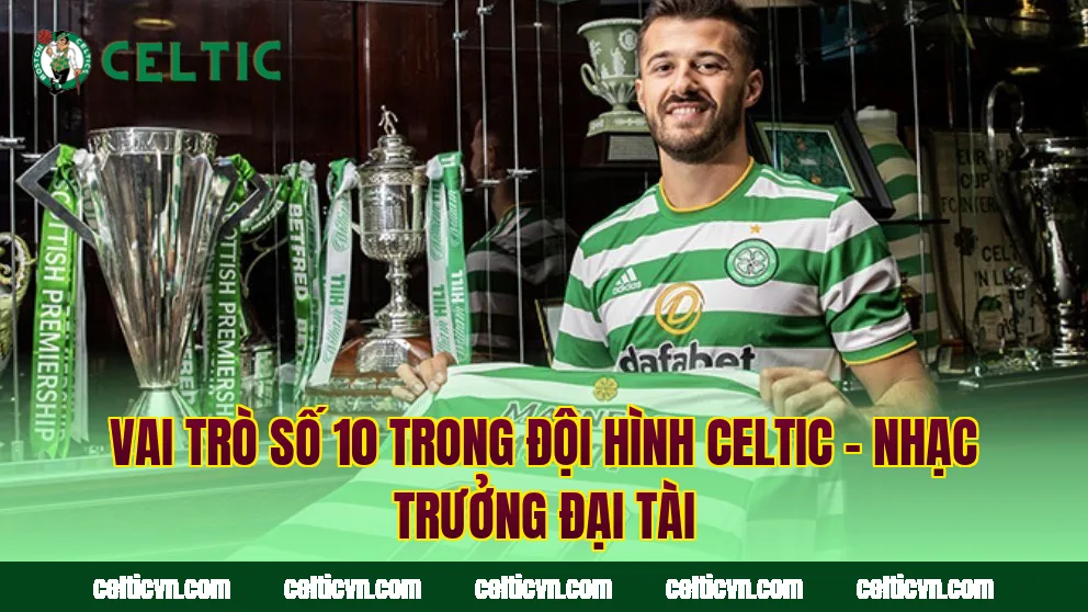 Vai Trò Số 10 Trong Đội Hình Celtic – Nhạc Trưởng Đại Tài