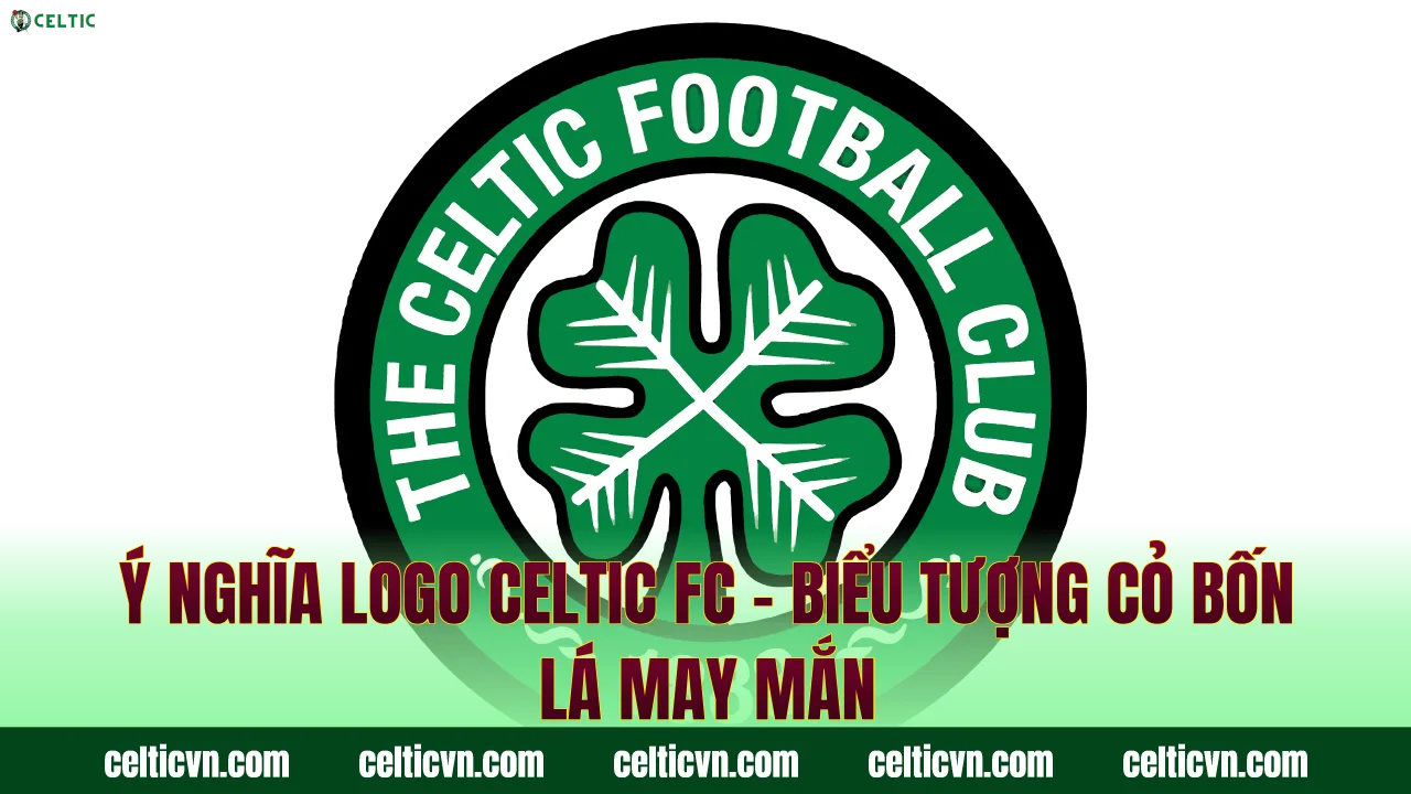 Ý Nghĩa Logo Celtic FC – Biểu Tượng Cỏ Bốn Lá May Mắn