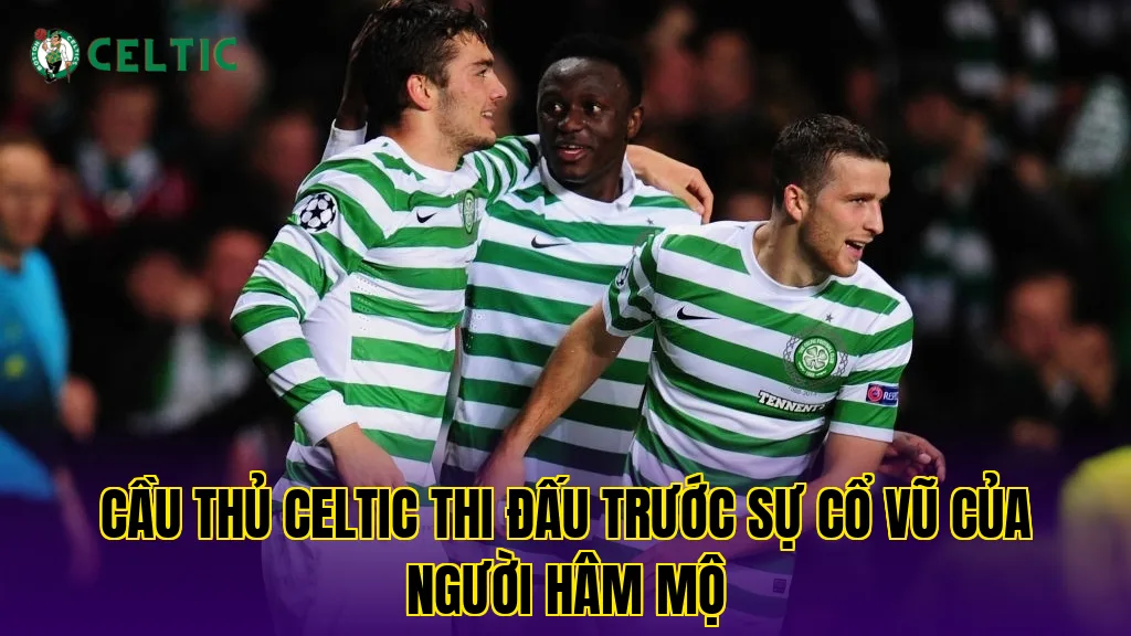 Cầu thủ Celtic thi đấu trước sự cổ vũ của người hâm mộ