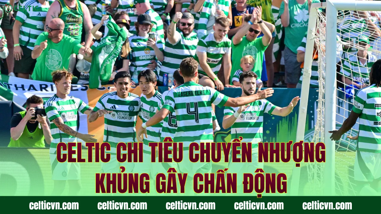 Celtic Chi Tiêu Chuyển Nhượng Khủng Gây Chấn Động