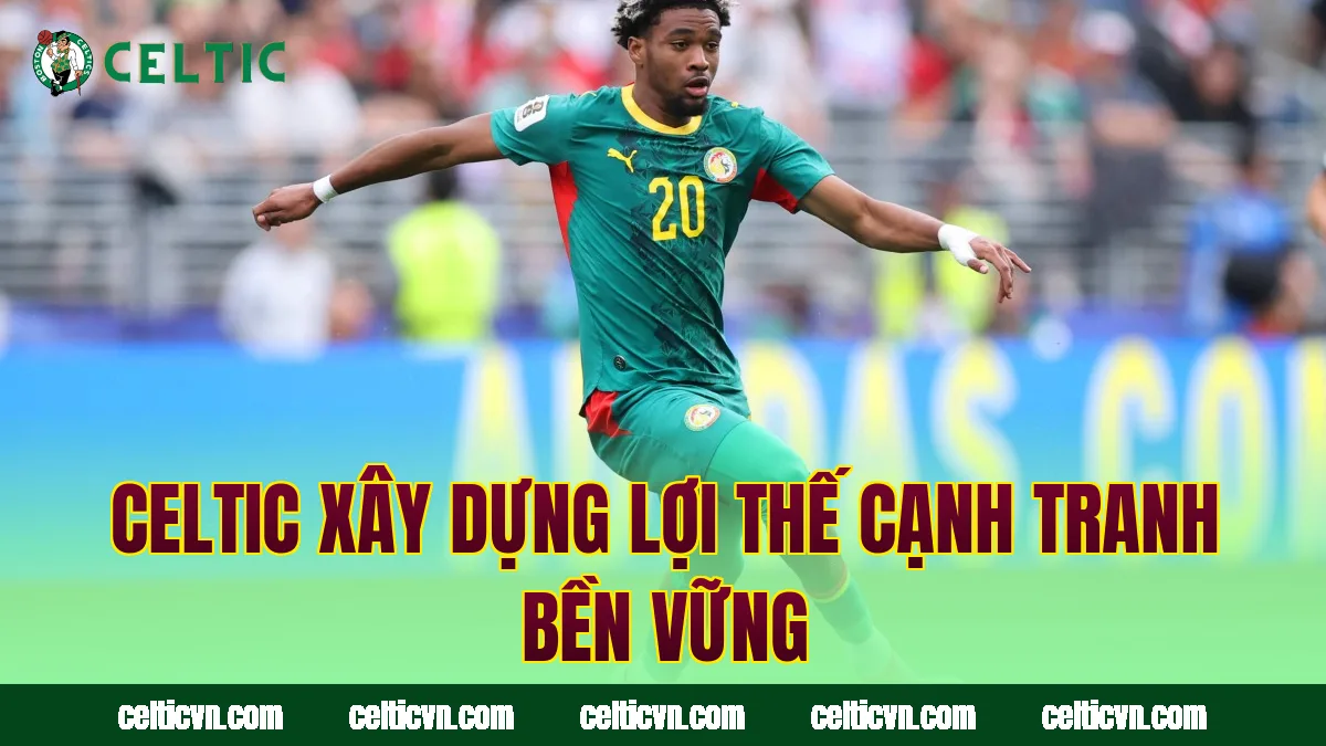 Celtic xây dựng lợi thế cạnh tranh bền vững