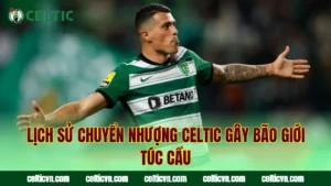 Celtic Chi Tiêu Chuyển Nhượng Khủng Gây Chấn Động