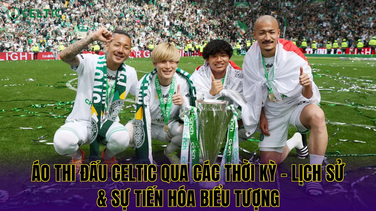 Áo Thi Đấu Celtic Qua Các Thời Kỳ - Lịch Sử & Sự Tiến Hóa Biểu Tượng