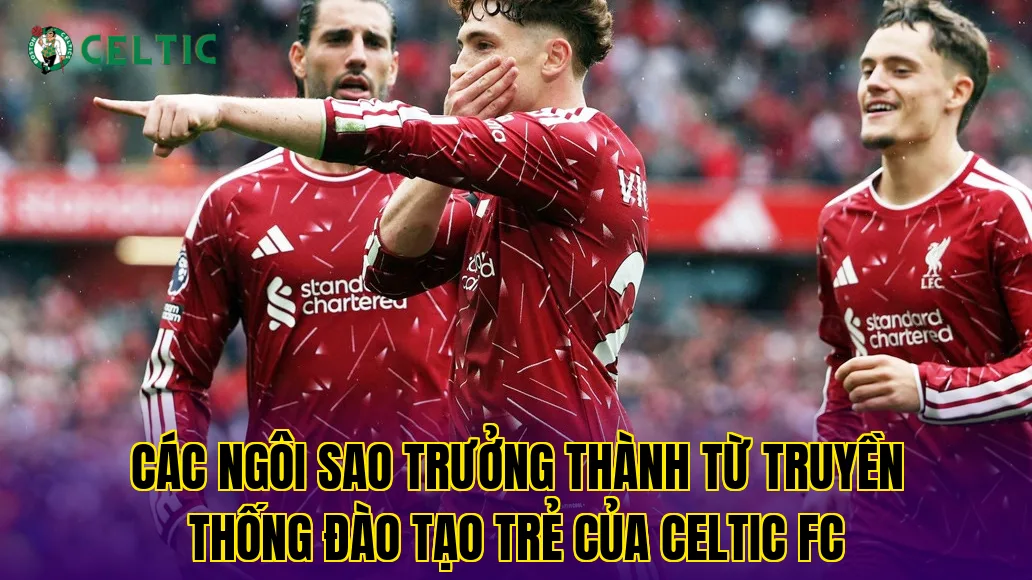 Các ngôi sao trưởng thành từ truyền thống đào tạo trẻ của Celtic FC