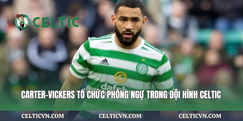 Carter-Vickers tổ chức phòng ngự trong đội hình Celtic