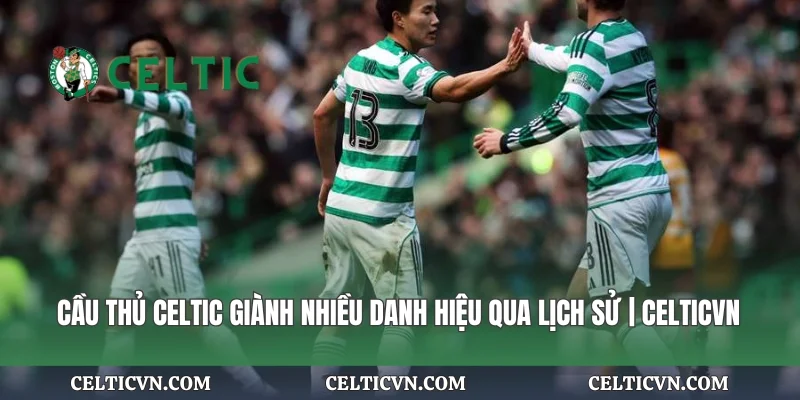 Cầu Thủ Celtic Giành Nhiều Danh Hiệu Qua Lịch Sử | Celticvn