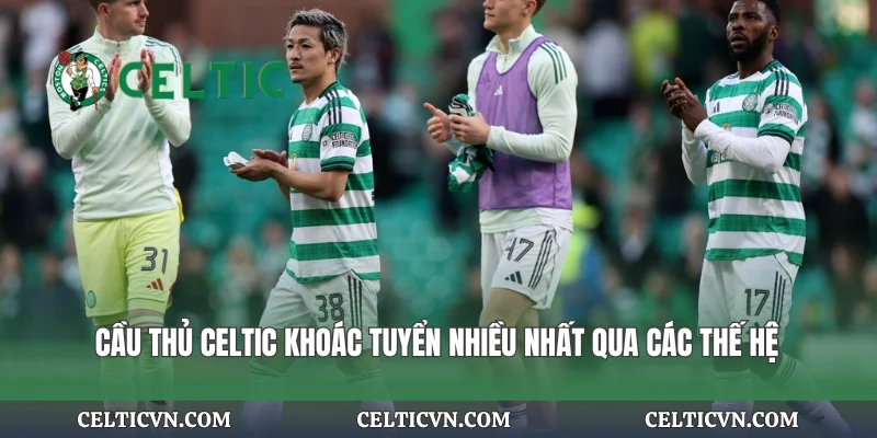 Cầu thủ Celtic khoác tuyển nhiều nhất qua các thế hệ