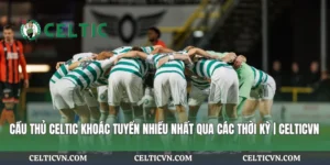 Cầu Thủ Celtic Giành Nhiều Danh Hiệu Qua Lịch Sử | Celticvn