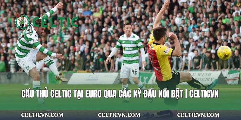 Cầu Thủ Celtic Tại Euro Qua Các Kỳ Đấu Nổi Bật | Celticvn