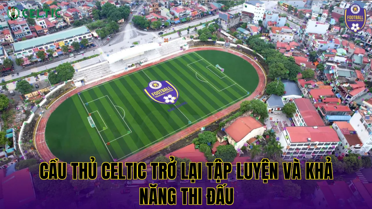 Cầu Thủ Celtic Trở Lại Tập Luyện Và Khả Năng Thi Đấu