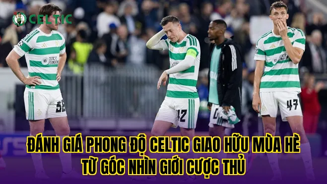 Đánh giá phong độ Celtic giao hữu mùa hè từ góc nhìn giới cược thủ