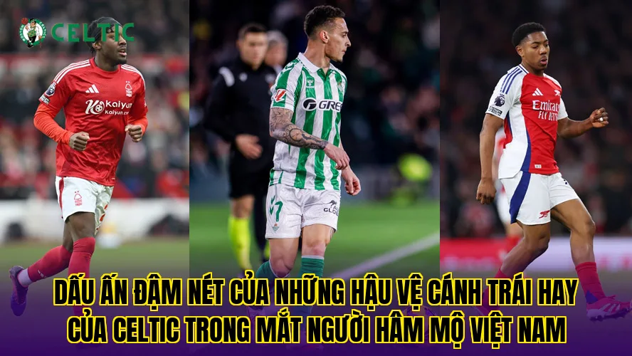 Dấu ấn đậm nét của những hậu vệ cánh trái hay của Celtic trong mắt người hâm mộ Việt Nam