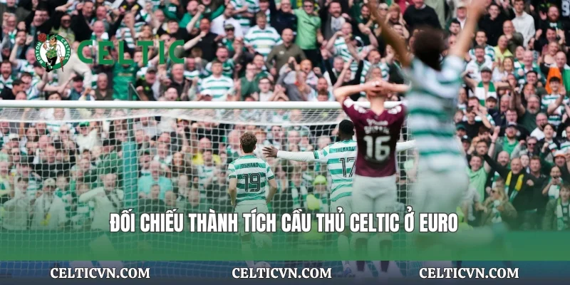 Đối chiếu thành tích cầu thủ Celtic ở Euro