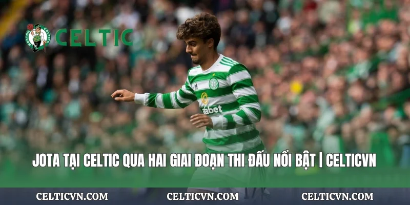 Jota tại Celtic Qua Hai Giai Đoạn Thi Đấu Nổi Bật | Celticvn