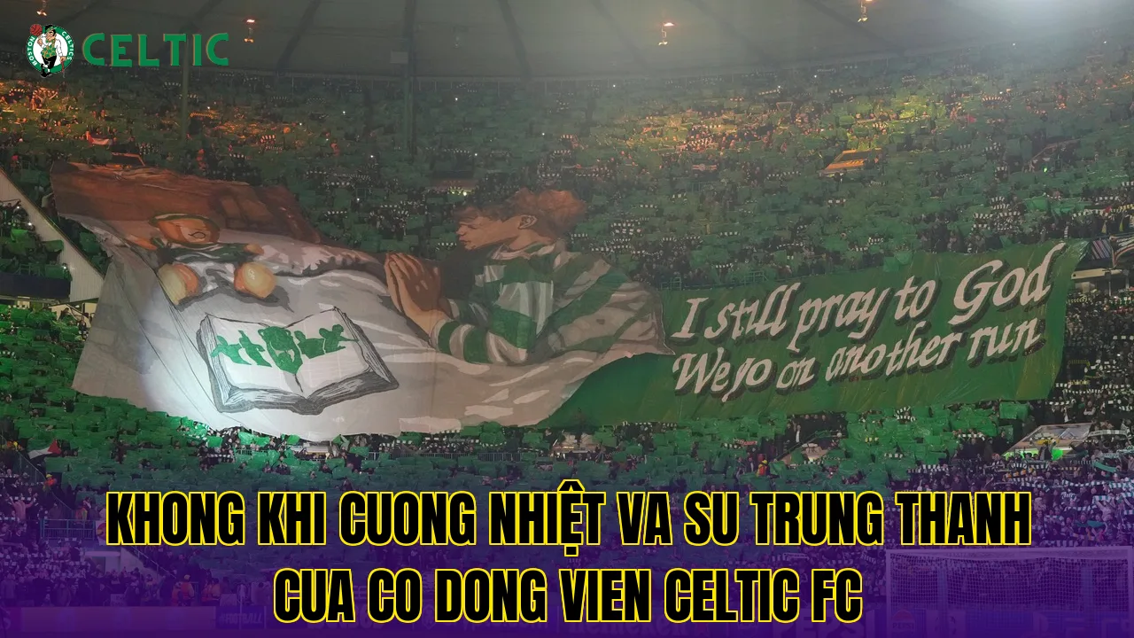 Khong khi cuong nhiệt va su trung thanh cua co dong vien Celtic FC