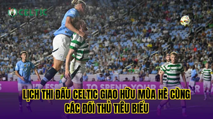 Lịch thi đấu Celtic giao hữu mùa hè cùng các đối thủ tiêu biểu