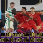 Lịch Thi Đấu Celtic Giao Hữu Mùa Hè - Phong Độ & Kết Quả Mới Nhất