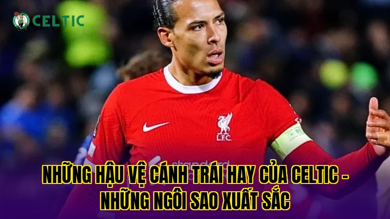 Những Hậu Vệ Cánh Trái Hay Của Celtic - Những Ngôi Sao Xuất Sắc