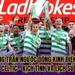 Những Trận Ngược Dòng Kinh Điển Của Celtic - Kịch Tính Và Lịch Sử