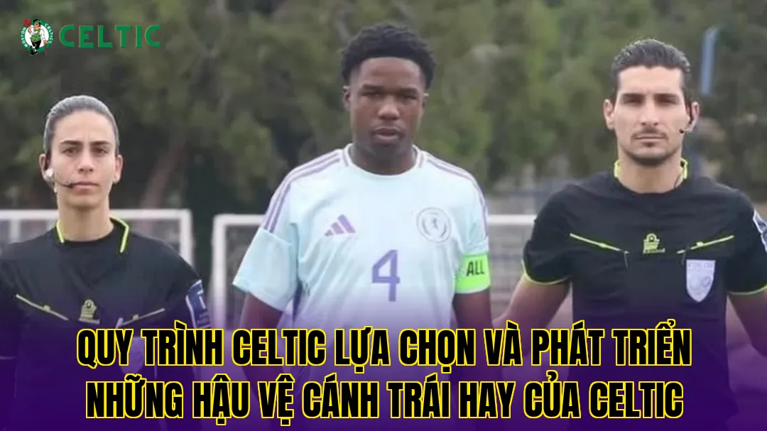 Quy trình Celtic lựa chọn và phát triển những hậu vệ cánh trái hay của Celtic